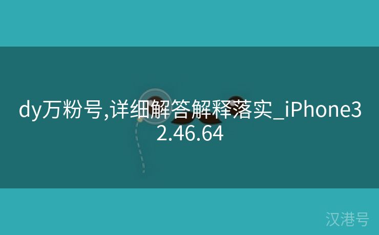 dy万粉号,详细解答解释落实_iPhone32.46.64