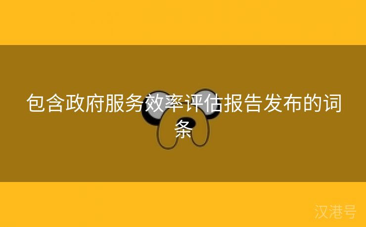 包含政府服务效率评估报告发布的词条