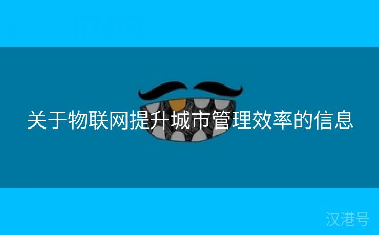 关于物联网提升城市管理效率的信息