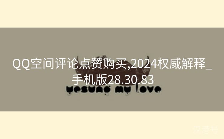 QQ空间评论点赞购买,2024权威解释_手机版28.30.83