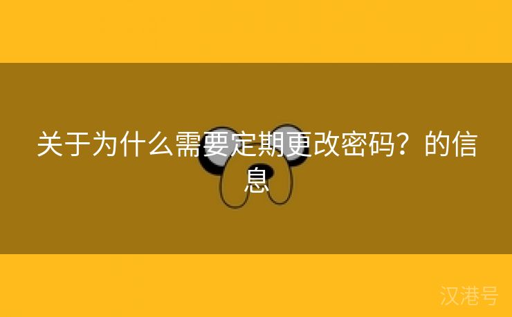 关于为什么需要定期更改密码？的信息