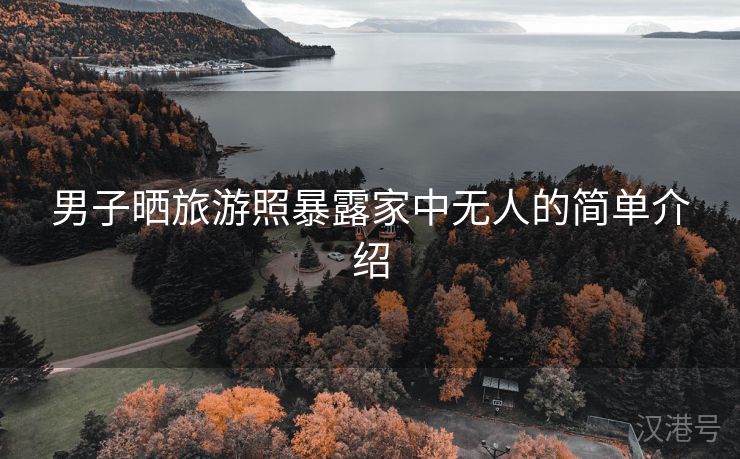 男子晒旅游照暴露家中无人的简单介绍