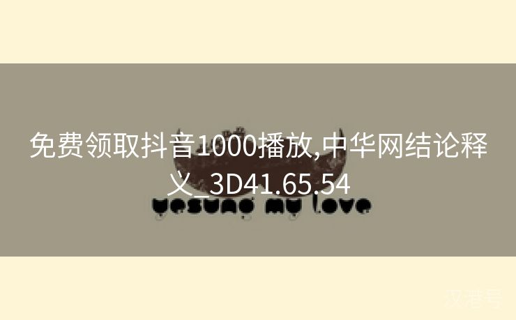 免费领取抖音1000播放,中华网结论释义_3D41.65.54