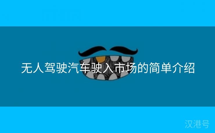 无人驾驶汽车驶入市场的简单介绍