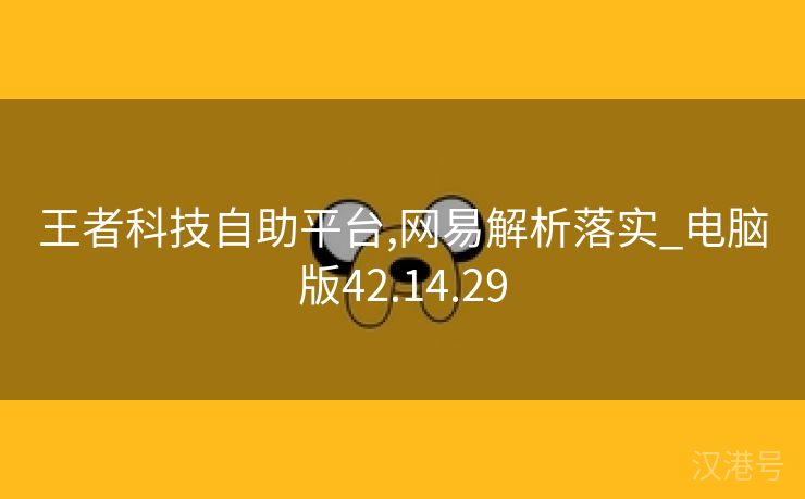 王者科技自助平台,网易解析落实_电脑版42.14.29