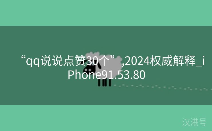 “qq说说点赞30个”,2024权威解释_iPhone91.53.80