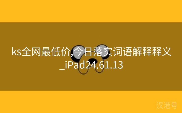 ks全网最低价,今日落实词语解释释义_iPad24.61.13