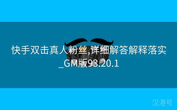 快手双击真人粉丝,详细解答解释落实_GM版93.20.1