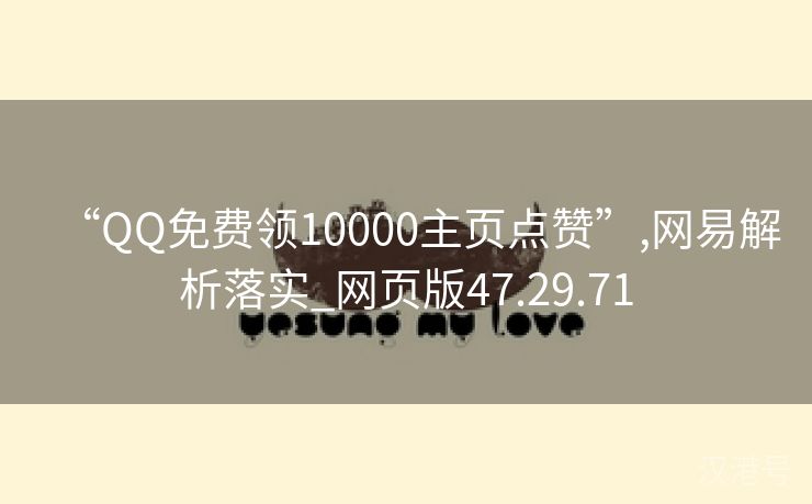 “QQ免费领10000主页点赞”,网易解析落实_网页版47.29.71