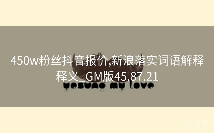 450w粉丝抖音报价,新浪落实词语解释释义_GM版45.87.21