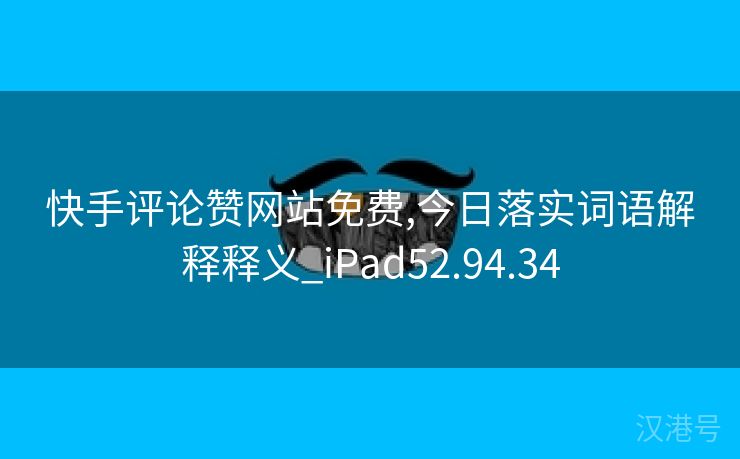 快手评论赞网站免费,今日落实词语解释释义_iPad52.94.34