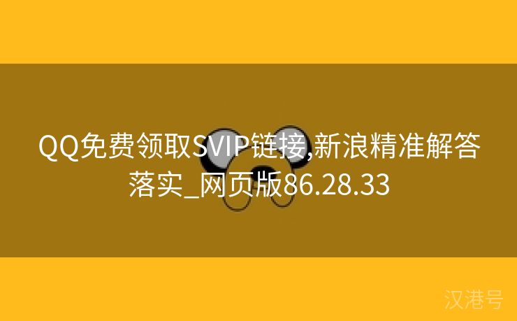 QQ免费领取SVIP链接,新浪精准解答落实_网页版86.28.33