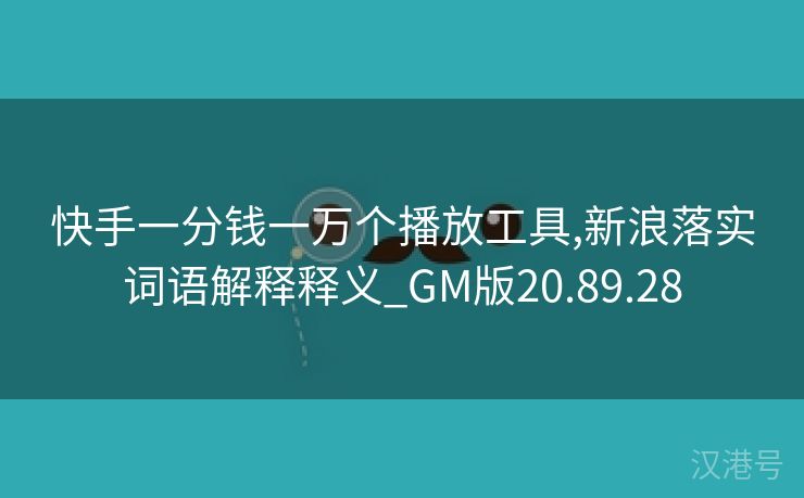 快手一分钱一万个播放工具,新浪落实词语解释释义_GM版20.89.28