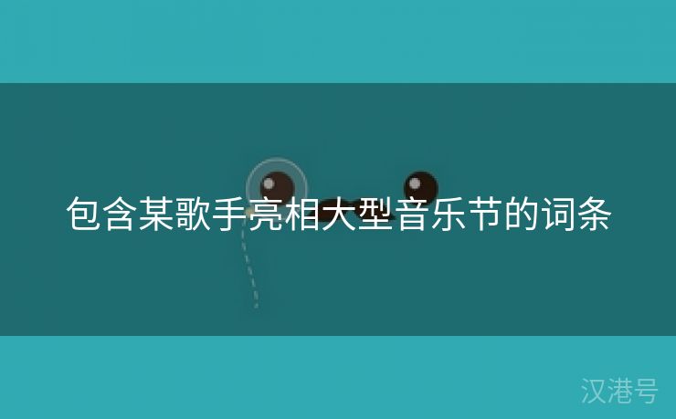 包含某歌手亮相大型音乐节的词条