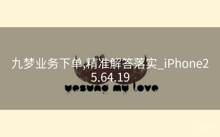 九梦业务下单,精准解答落实_iPhone25.64.19