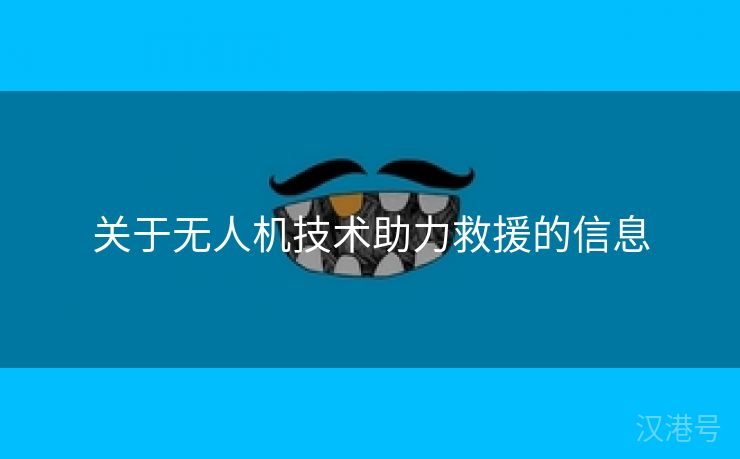 关于无人机技术助力救援的信息