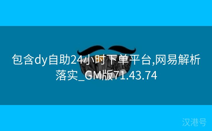 包含dy自助24小时下单平台,网易解析落实_GM版71.43.74