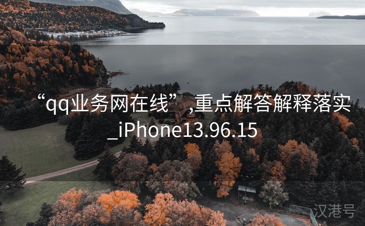 “qq业务网在线”,重点解答解释落实_iPhone13.96.15