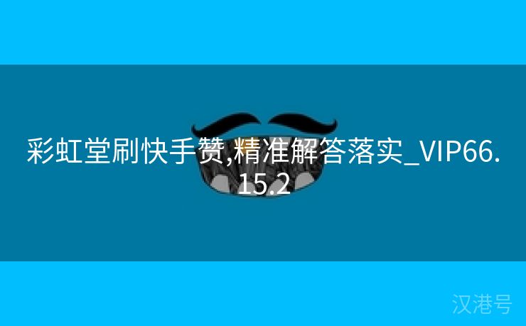 彩虹堂刷快手赞,精准解答落实_VIP66.15.2