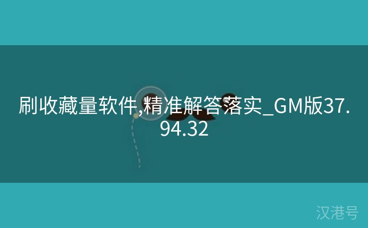 刷收藏量软件,精准解答落实_GM版37.94.32