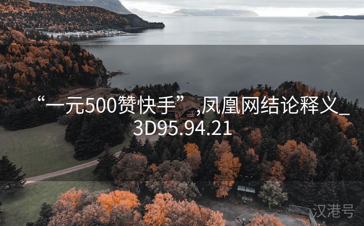 “一元500赞快手”,凤凰网结论释义_3D95.94.21