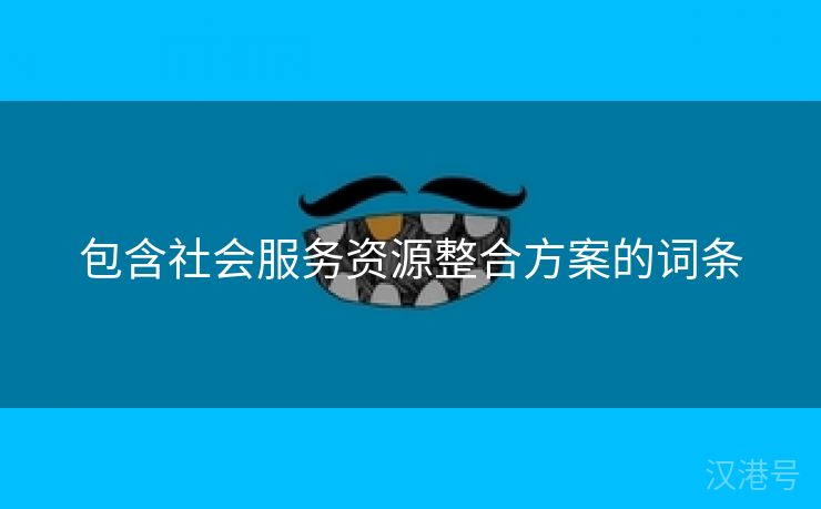 包含社会服务资源整合方案的词条