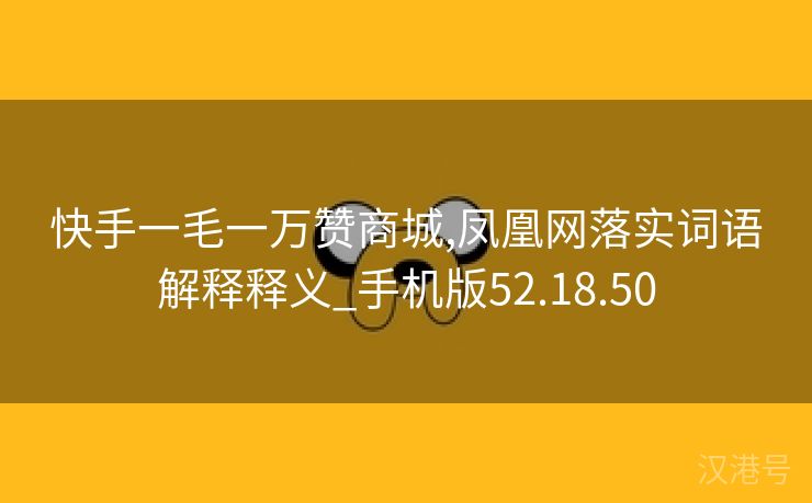 快手一毛一万赞商城,凤凰网落实词语解释释义_手机版52.18.50