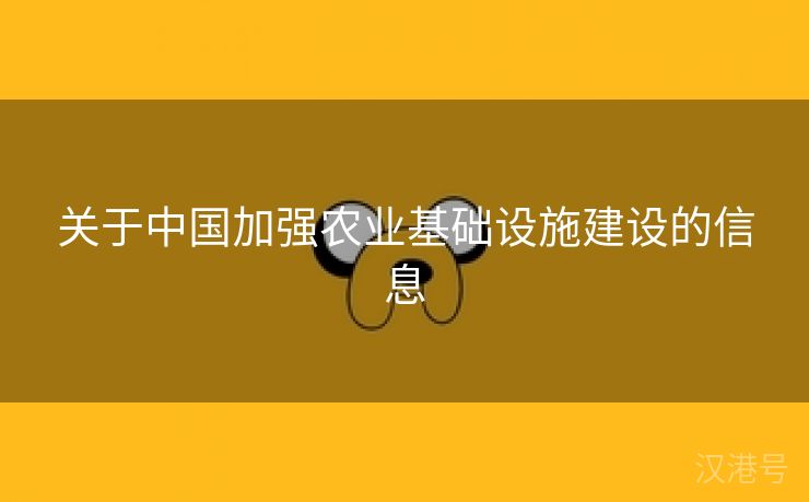 关于中国加强农业基础设施建设的信息