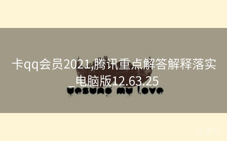 卡qq会员2021,腾讯重点解答解释落实_电脑版12.63.25