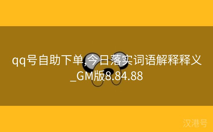 qq号自助下单,今日落实词语解释释义_GM版8.84.88