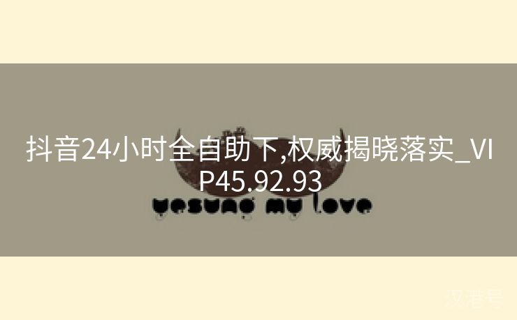 抖音24小时全自助下,权威揭晓落实_VIP45.92.93