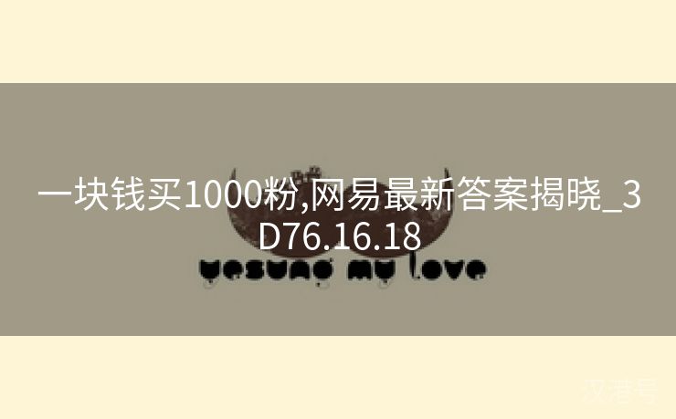 一块钱买1000粉,网易最新答案揭晓_3D76.16.18