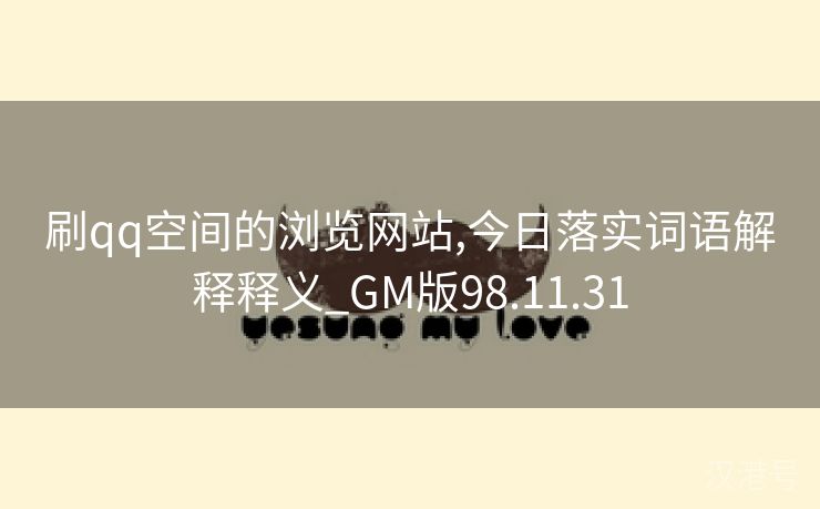 刷qq空间的浏览网站,今日落实词语解释释义_GM版98.11.31