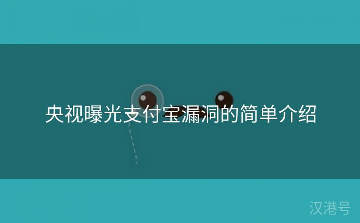 央视曝光支付宝漏洞的简单介绍