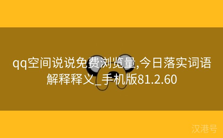 qq空间说说免费浏览量,今日落实词语解释释义_手机版81.2.60