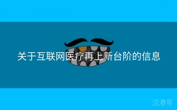 关于互联网医疗再上新台阶的信息