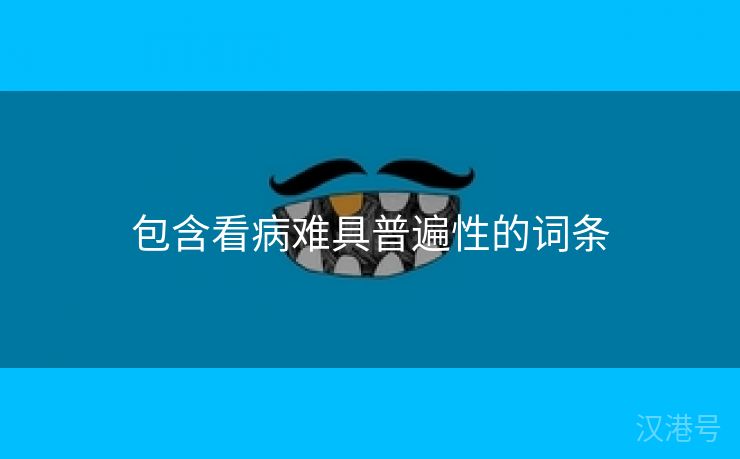 包含看病难具普遍性的词条