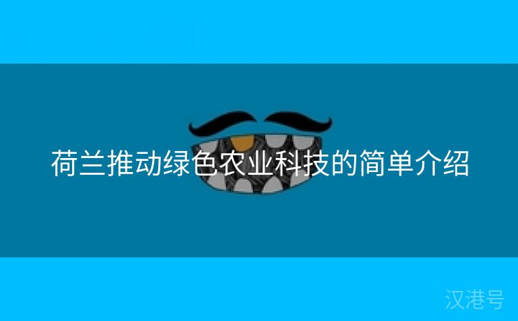 荷兰推动绿色农业科技的简单介绍