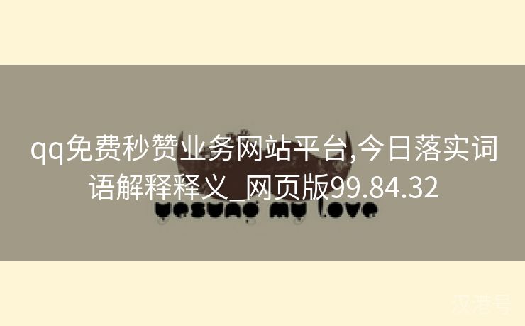 qq免费秒赞业务网站平台,今日落实词语解释释义_网页版99.84.32