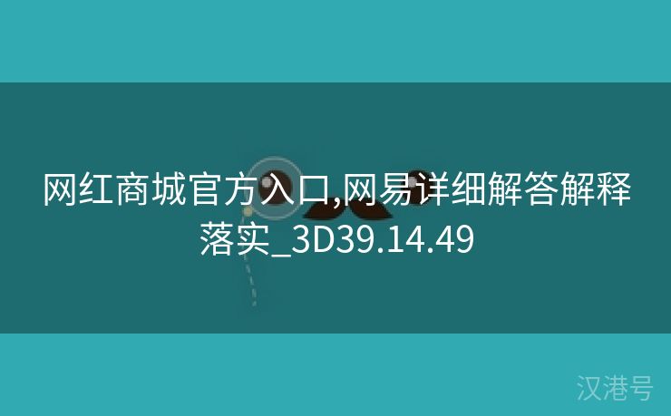 网红商城官方入口,网易详细解答解释落实_3D39.14.49