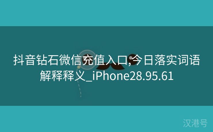 抖音钻石微信充值入口,今日落实词语解释释义_iPhone28.95.61