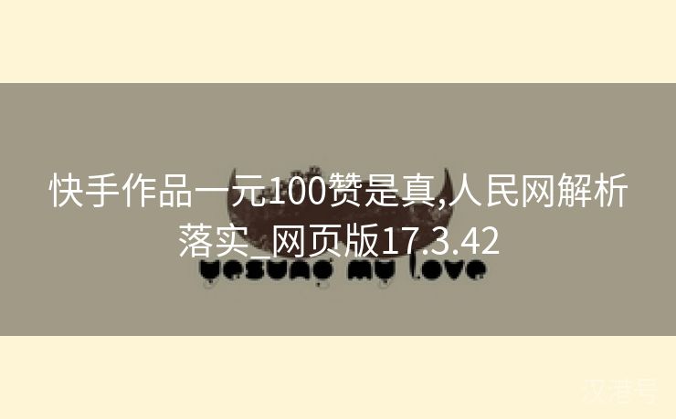 快手作品一元100赞是真,人民网解析落实_网页版17.3.42