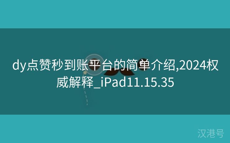 dy点赞秒到账平台的简单介绍,2024权威解释_iPad11.15.35