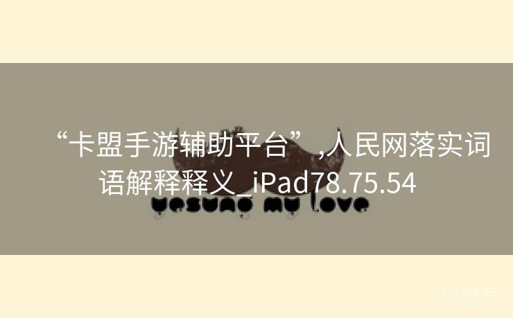 “卡盟手游辅助平台”,人民网落实词语解释释义_iPad78.75.54