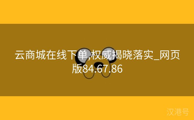 云商城在线下单,权威揭晓落实_网页版84.67.86