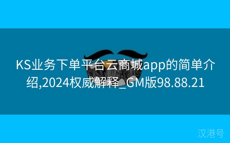 KS业务下单平台云商城app的简单介绍,2024权威解释_GM版98.88.21