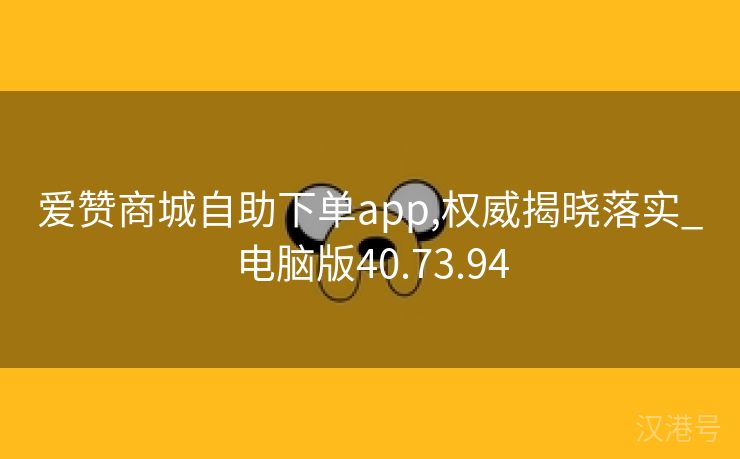 爱赞商城自助下单app,权威揭晓落实_电脑版40.73.94