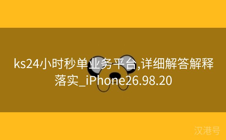 ks24小时秒单业务平台,详细解答解释落实_iPhone26.98.20