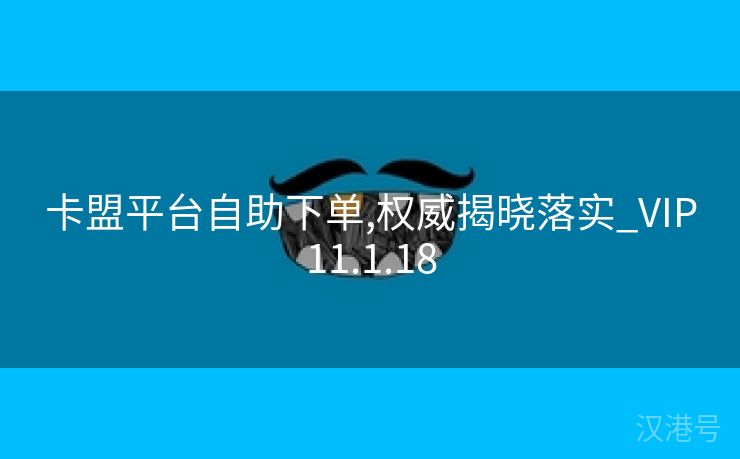 卡盟平台自助下单,权威揭晓落实_VIP11.1.18