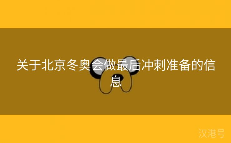 关于北京冬奥会做最后冲刺准备的信息